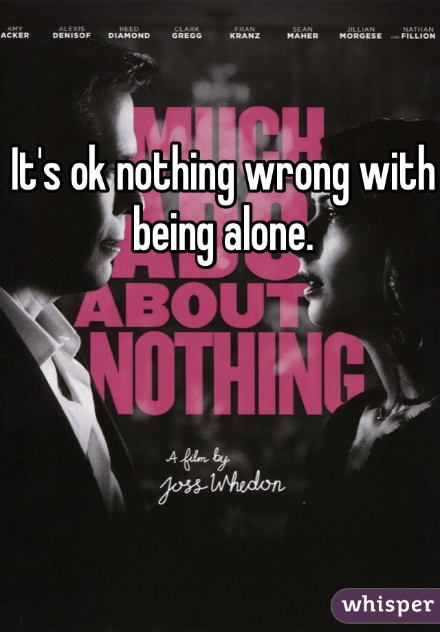 It's ok nothing wrong with being alone. 