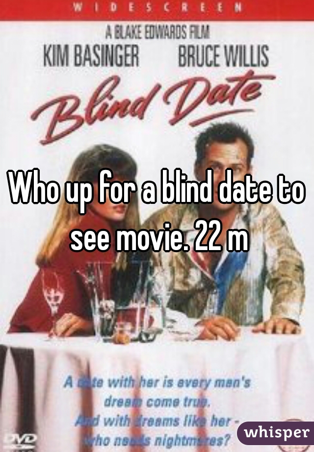 Who up for a blind date to see movie. 22 m