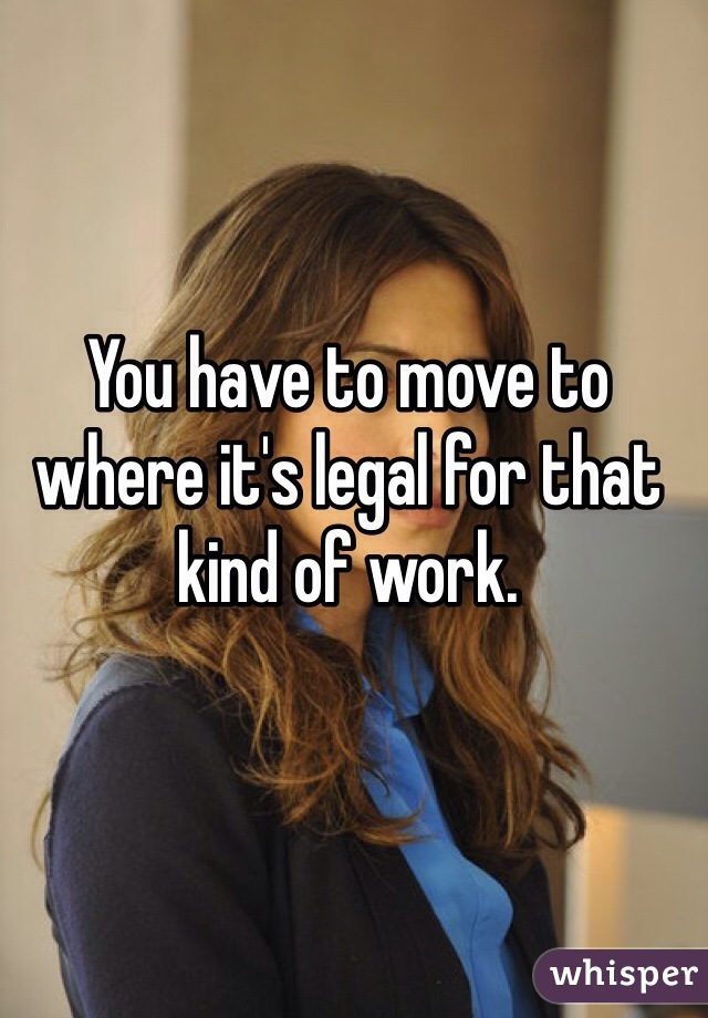 You have to move to where it's legal for that kind of work. 