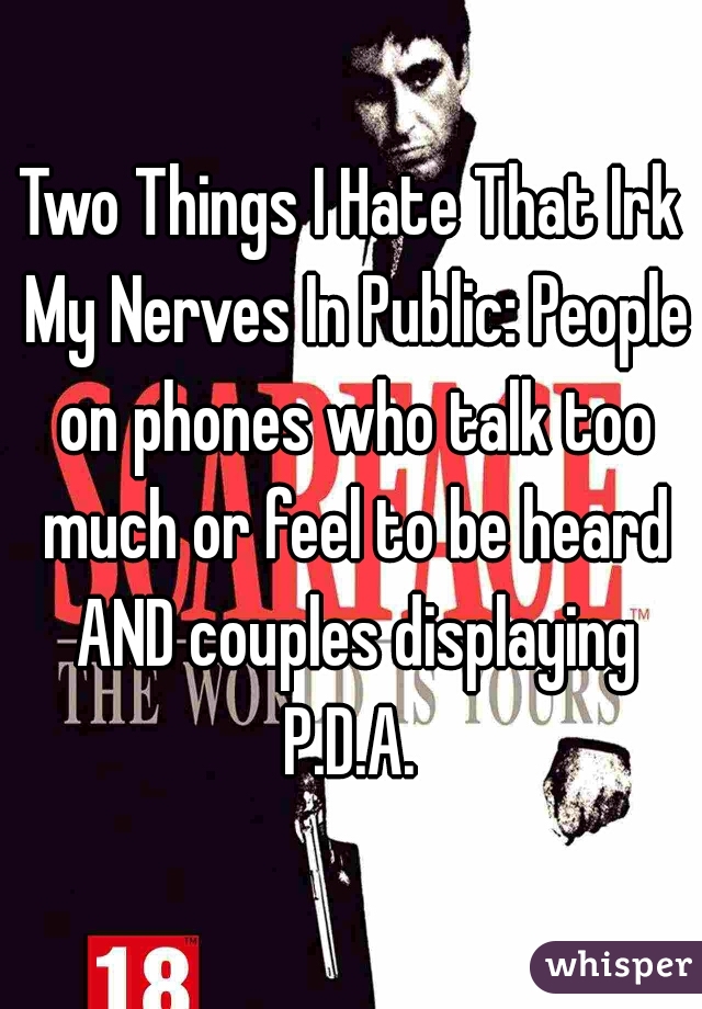 Two Things I Hate That Irk My Nerves In Public: People on phones who talk too much or feel to be heard AND couples displaying P.D.A. 