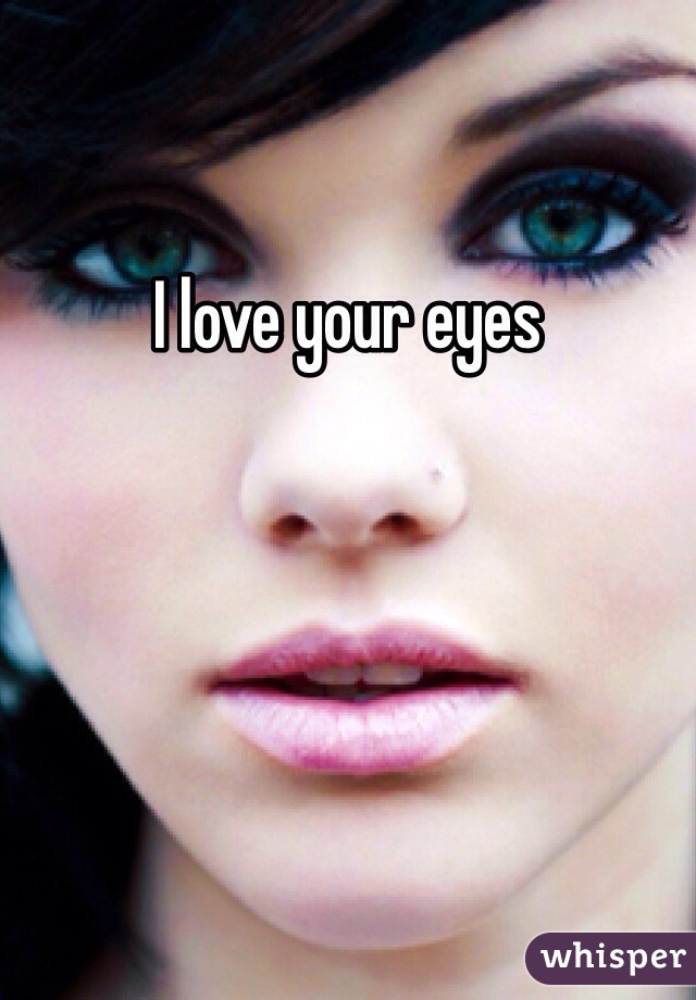 I love your eyes 