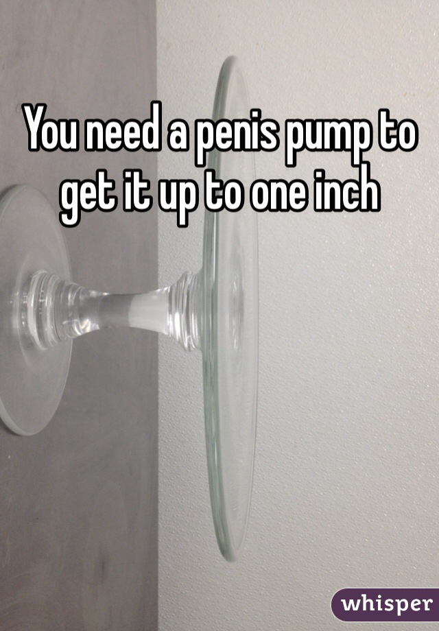 You need a penis pump to get it up to one inch