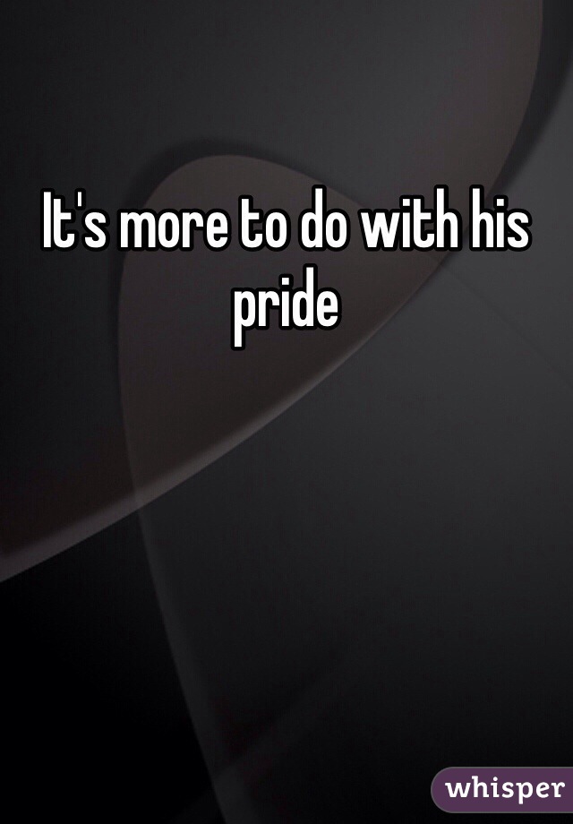 It's more to do with his pride 