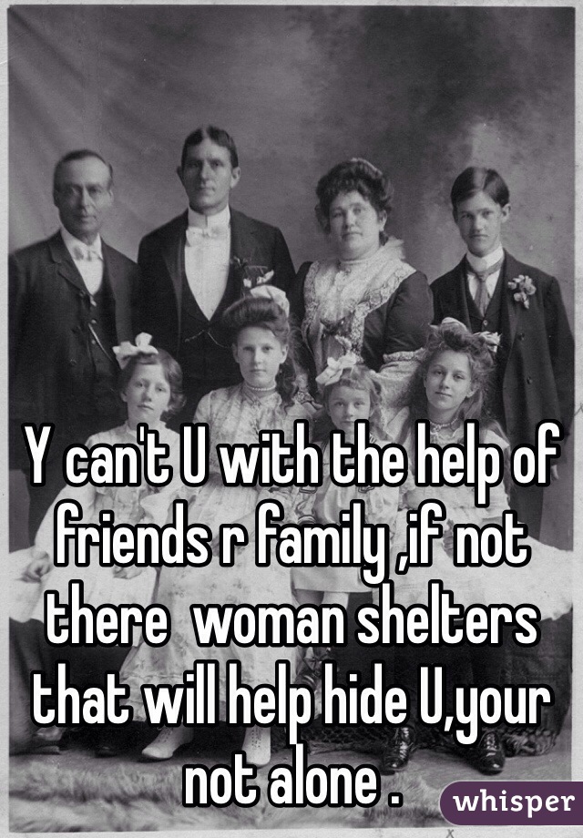 Y can't U with the help of friends r family ,if not there  woman shelters  that will help hide U,your not alone .