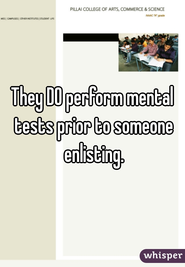 They DO perform mental tests prior to someone enlisting.