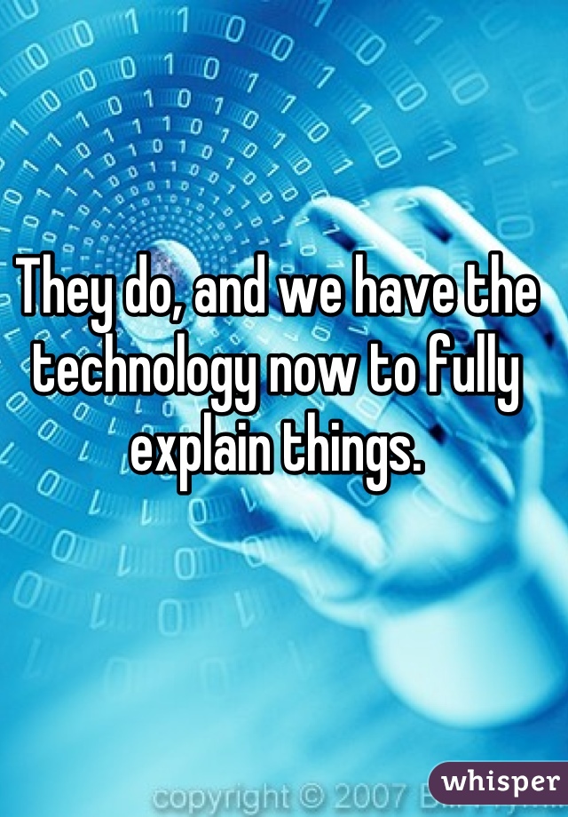 They do, and we have the technology now to fully explain things.