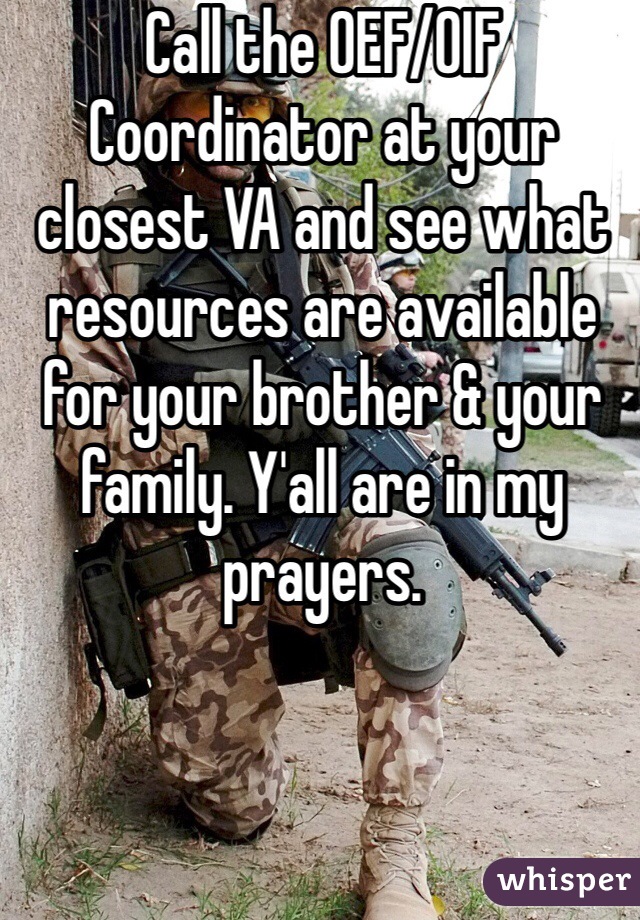 Call the OEF/OIF Coordinator at your closest VA and see what resources are available for your brother & your family. Y'all are in my prayers. 