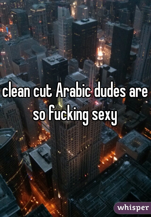 clean cut Arabic dudes are so fucking sexy 