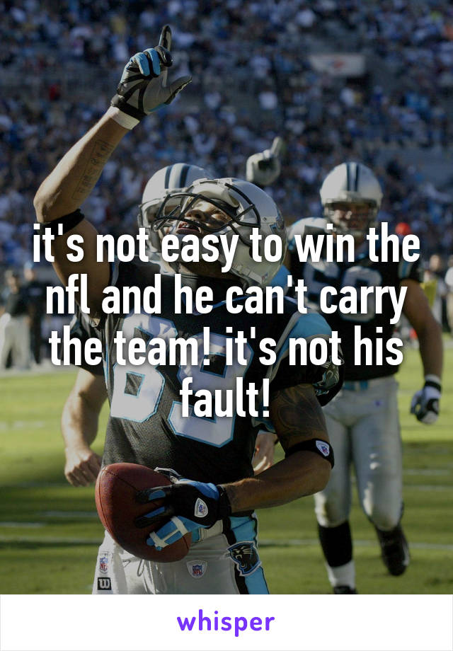 it's not easy to win the nfl and he can't carry the team! it's not his fault!