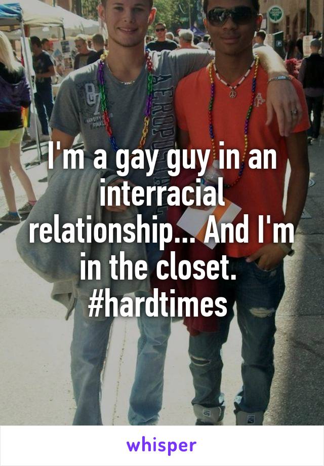 I'm a gay guy in an interracial relationship... And I'm in the closet.  #hardtimes 