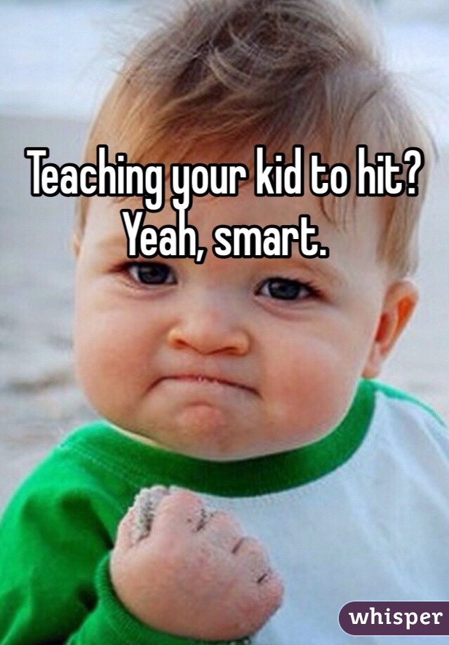 Teaching your kid to hit? Yeah, smart. 