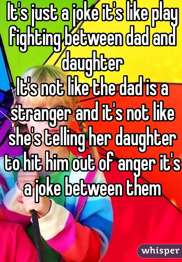 It's just a joke it's like play fighting between dad and daughter 
It's not like the dad is a stranger and it's not like she's telling her daughter to hit him out of anger it's a joke between them 