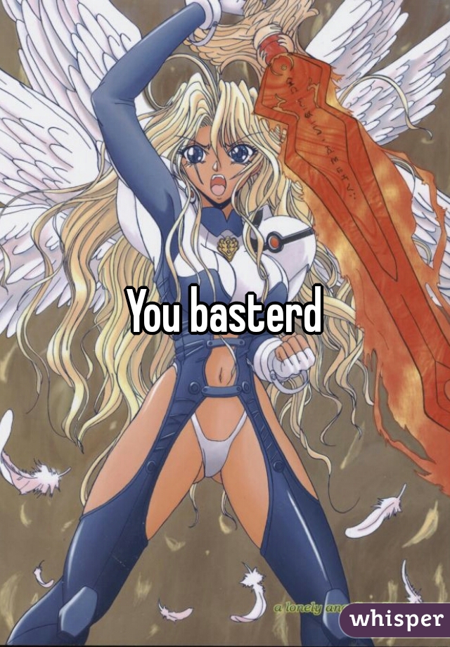 You basterd