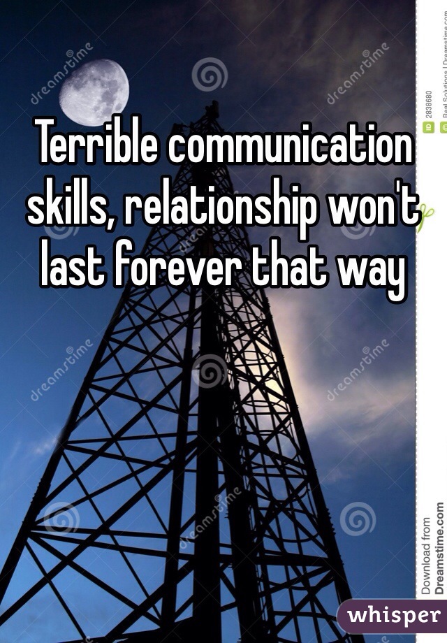 Terrible communication skills, relationship won't last forever that way