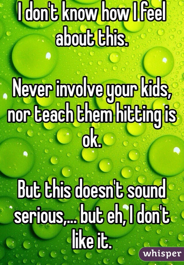 I don't know how I feel about this.

Never involve your kids, nor teach them hitting is ok.

But this doesn't sound serious,... but eh, I don't like it.