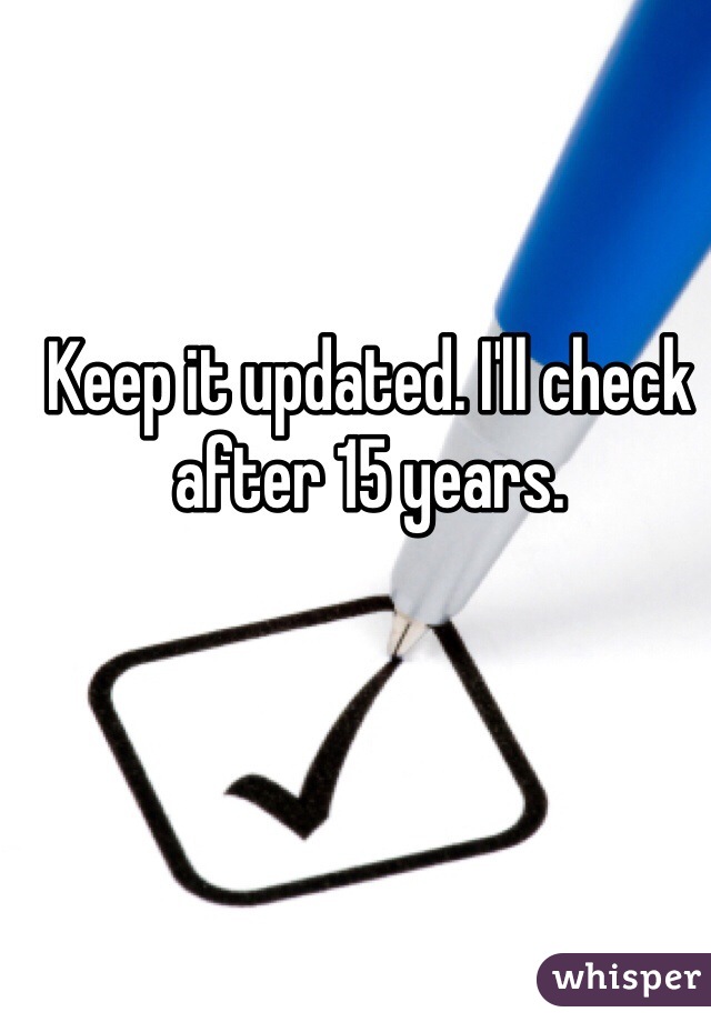 Keep it updated. I'll check after 15 years.