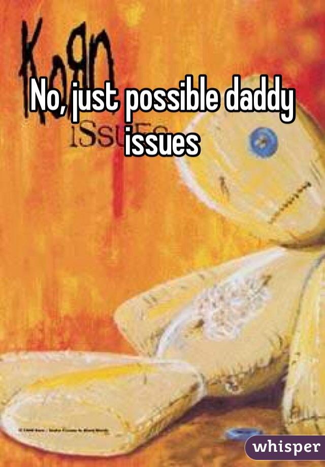 No, just possible daddy issues