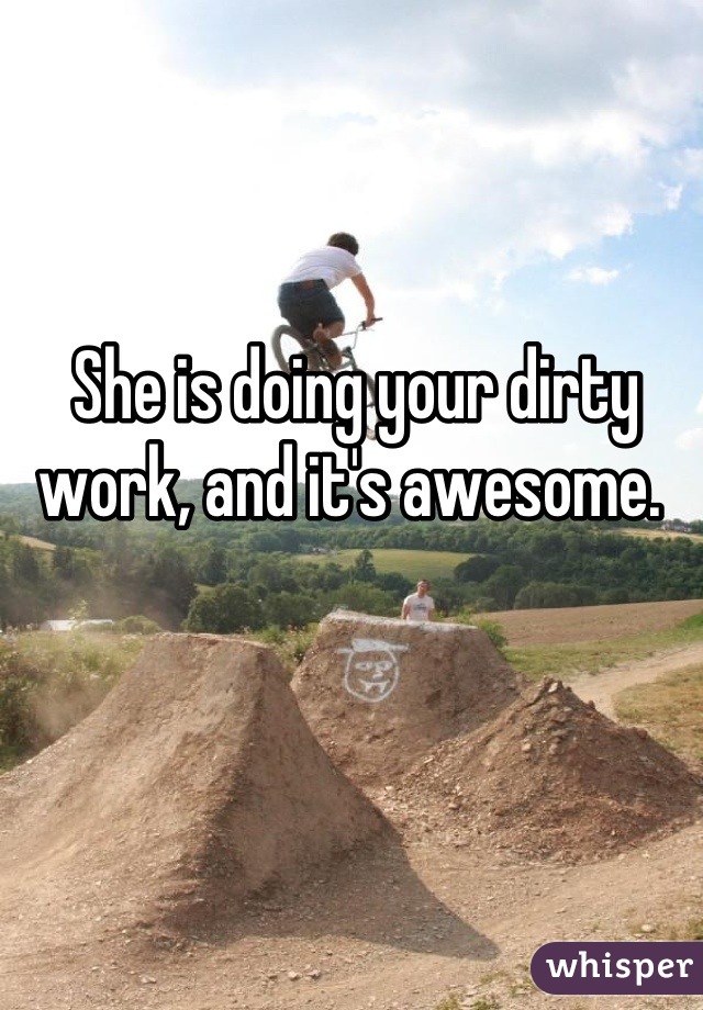 She is doing your dirty work, and it's awesome. 