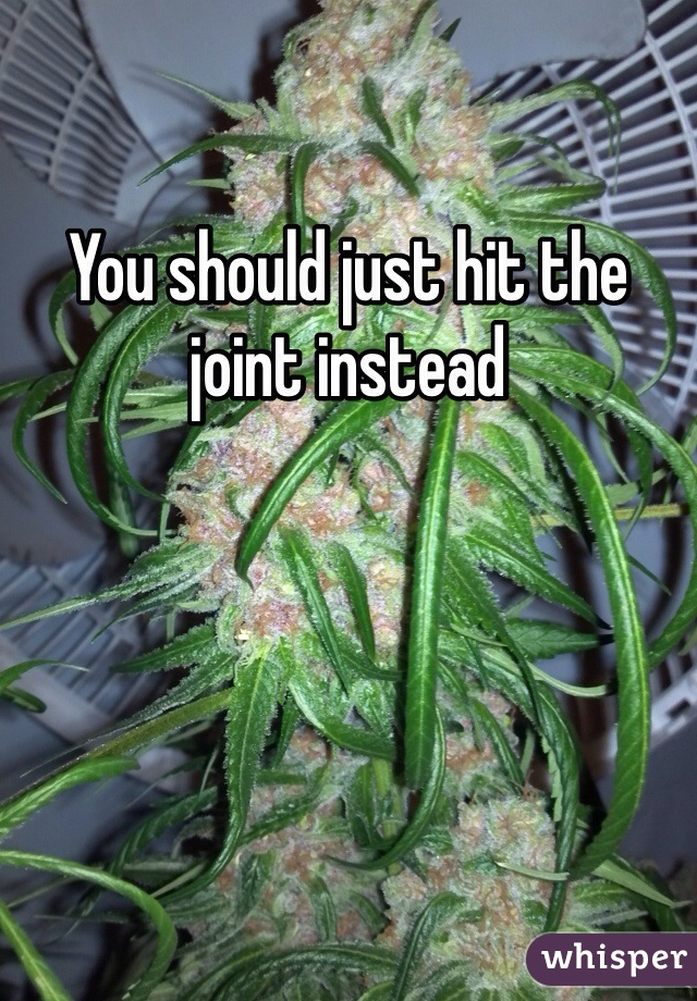 You should just hit the joint instead