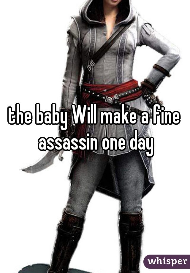 the baby Will make a fine assassin one day