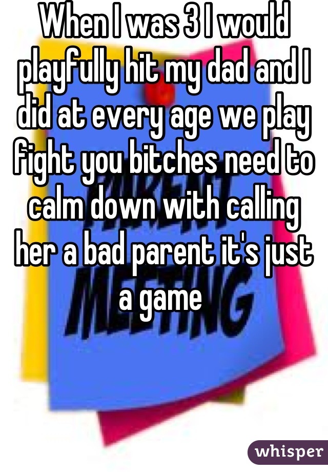 When I was 3 I would playfully hit my dad and I did at every age we play fight you bitches need to calm down with calling her a bad parent it's just a game 