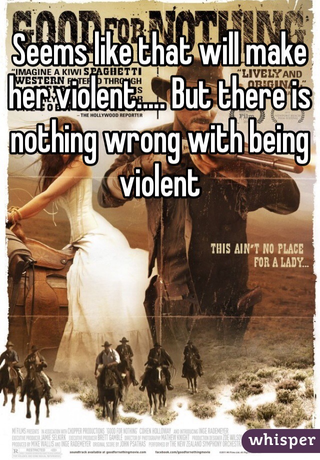 Seems like that will make her violent..... But there is nothing wrong with being violent