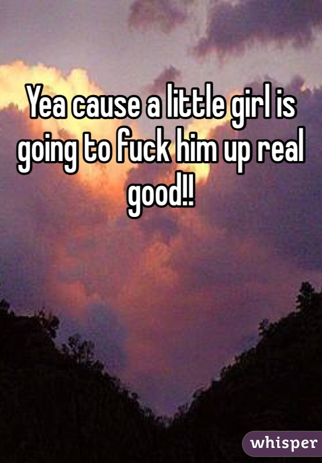 Yea cause a little girl is going to fuck him up real good!! 