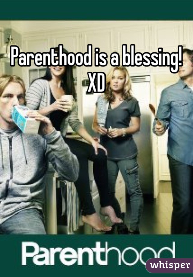 Parenthood is a blessing! XD