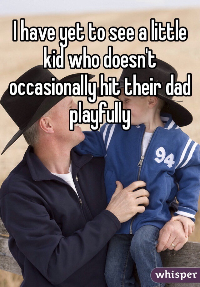 I have yet to see a little kid who doesn't occasionally hit their dad playfully