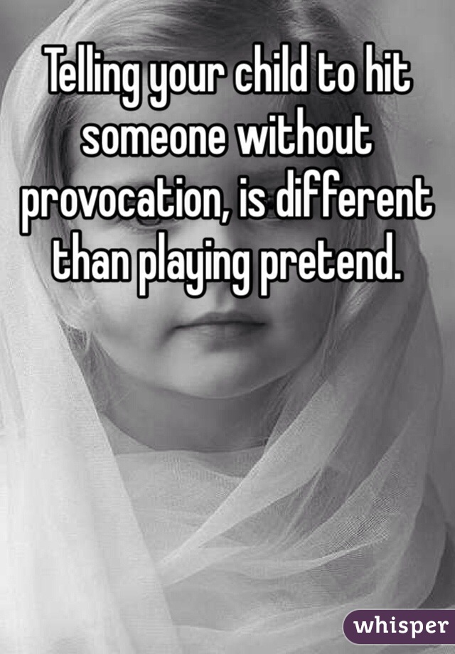 Telling your child to hit someone without provocation, is different than playing pretend.