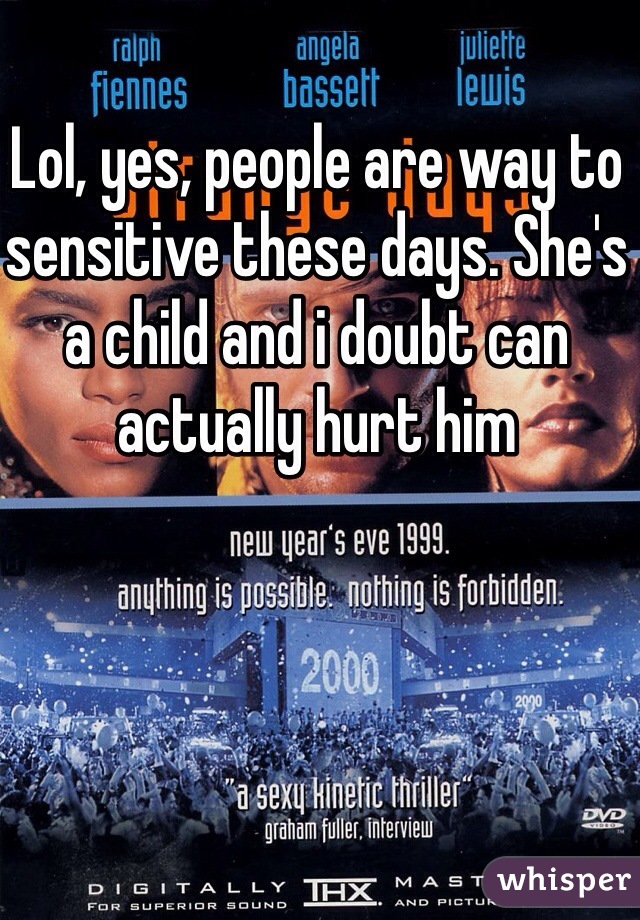 Lol, yes, people are way to sensitive these days. She's a child and i doubt can actually hurt him