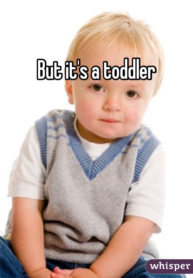 But it's a toddler 