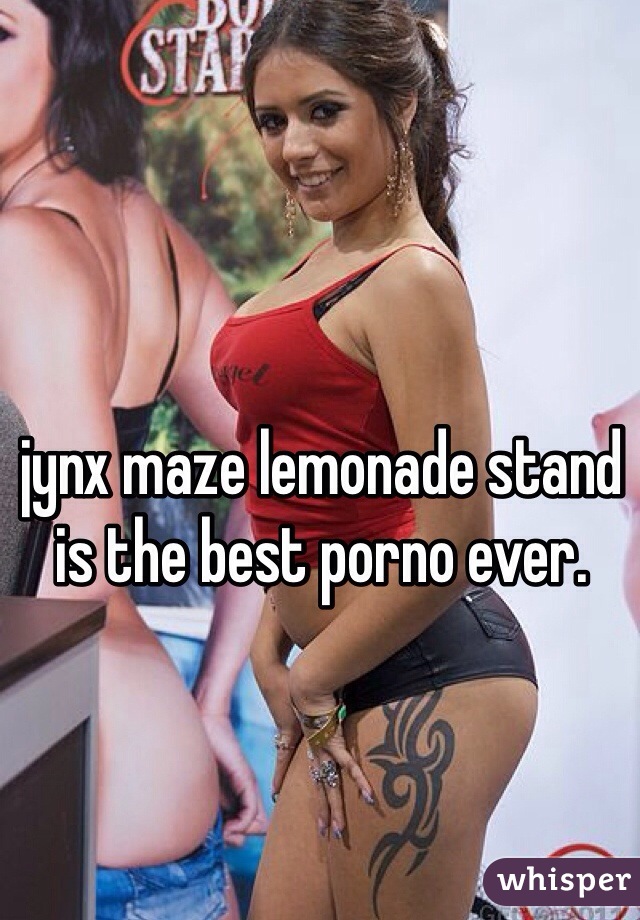 jynx maze lemonade stand is the best porno ever.
