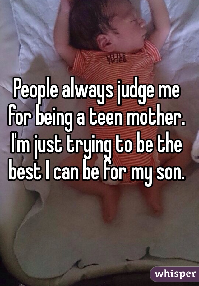 People always judge me for being a teen mother. I'm just trying to be the best I can be for my son. 