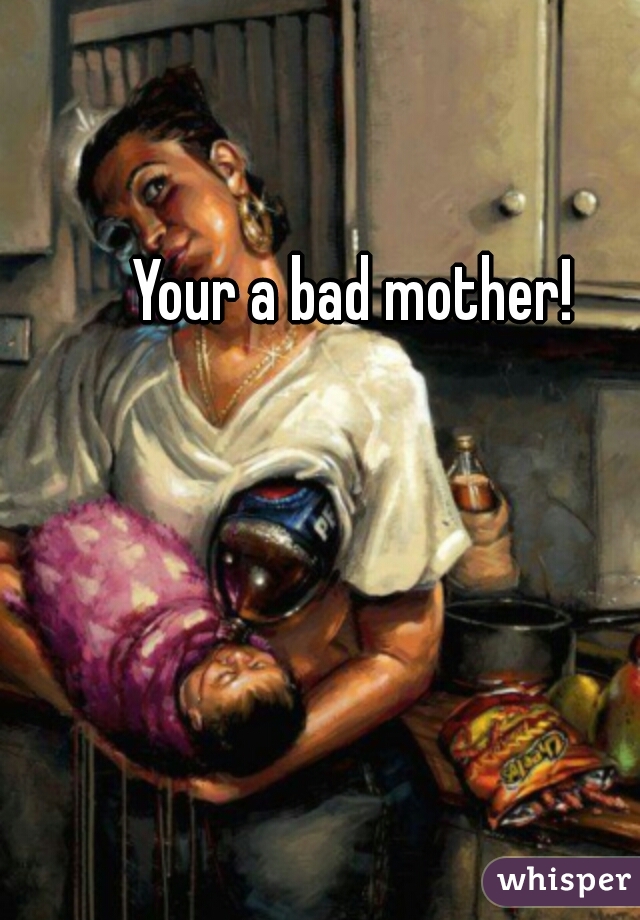 Your a bad mother! 