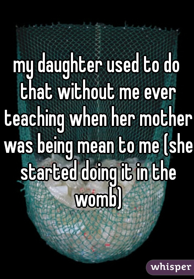my daughter used to do that without me ever teaching when her mother was being mean to me (she started doing it in the womb)