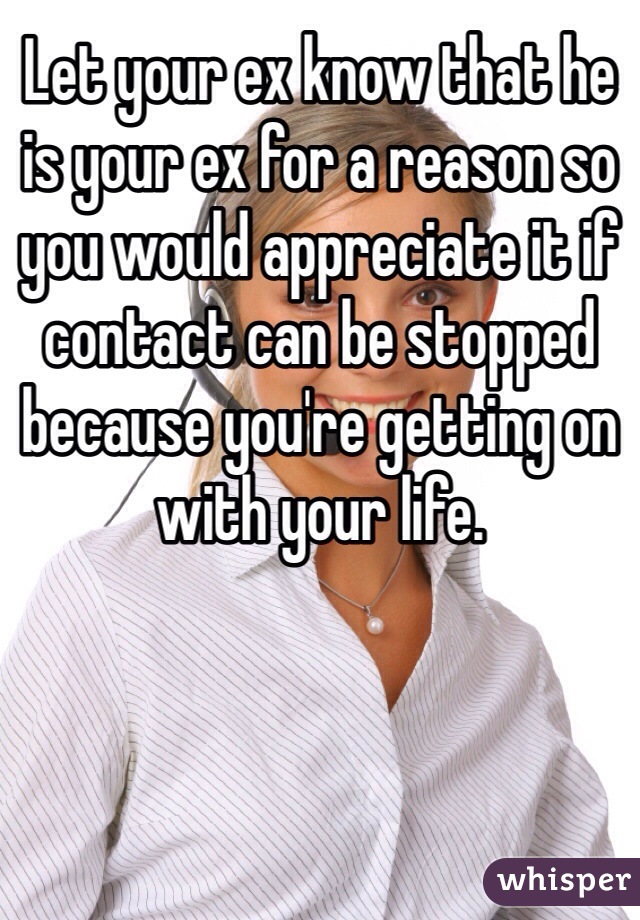 Let your ex know that he is your ex for a reason so you would appreciate it if contact can be stopped because you're getting on with your life.