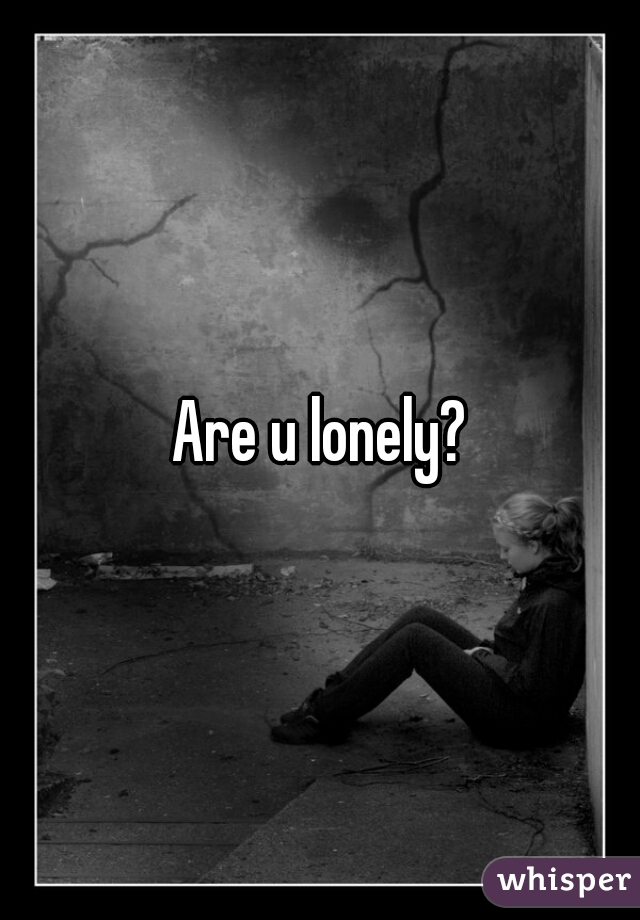 Are u lonely?