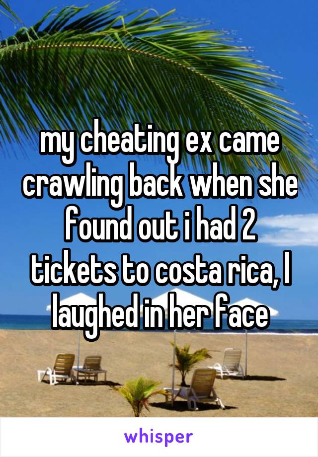 my cheating ex came crawling back when she found out i had 2 tickets to costa rica, I laughed in her face