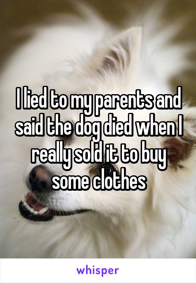 I lied to my parents and said the dog died when I really sold it to buy some clothes