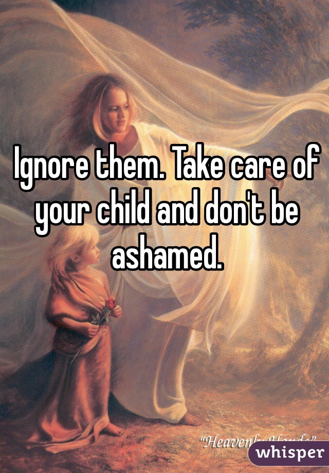 Ignore them. Take care of your child and don't be ashamed.