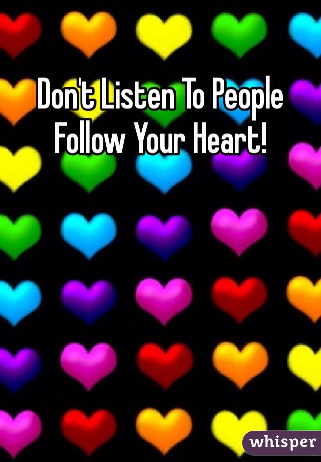 Don't Listen To People Follow Your Heart!