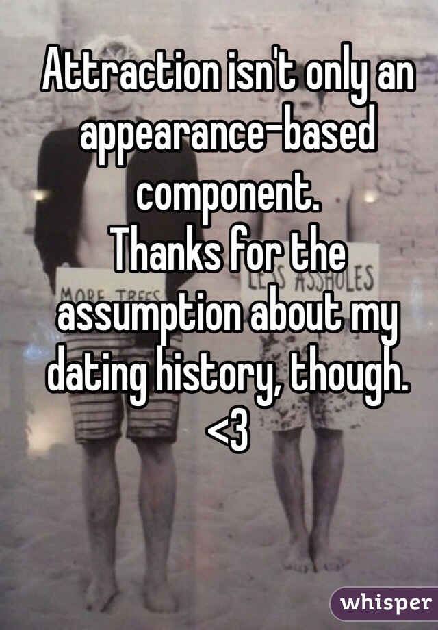 Attraction isn't only an appearance-based component.
Thanks for the assumption about my dating history, though.
<3