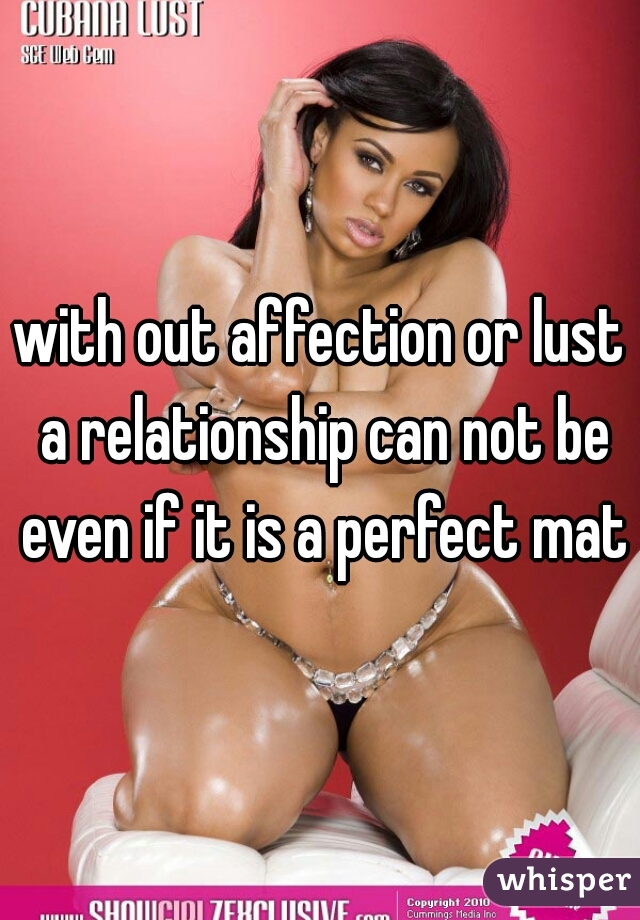 with out affection or lust a relationship can not be even if it is a perfect math