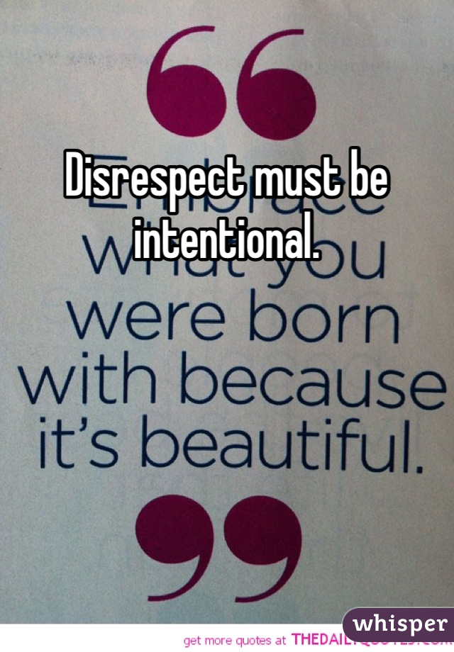 Disrespect must be intentional. 