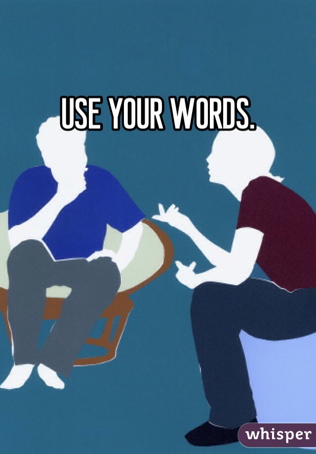 USE YOUR WORDS.