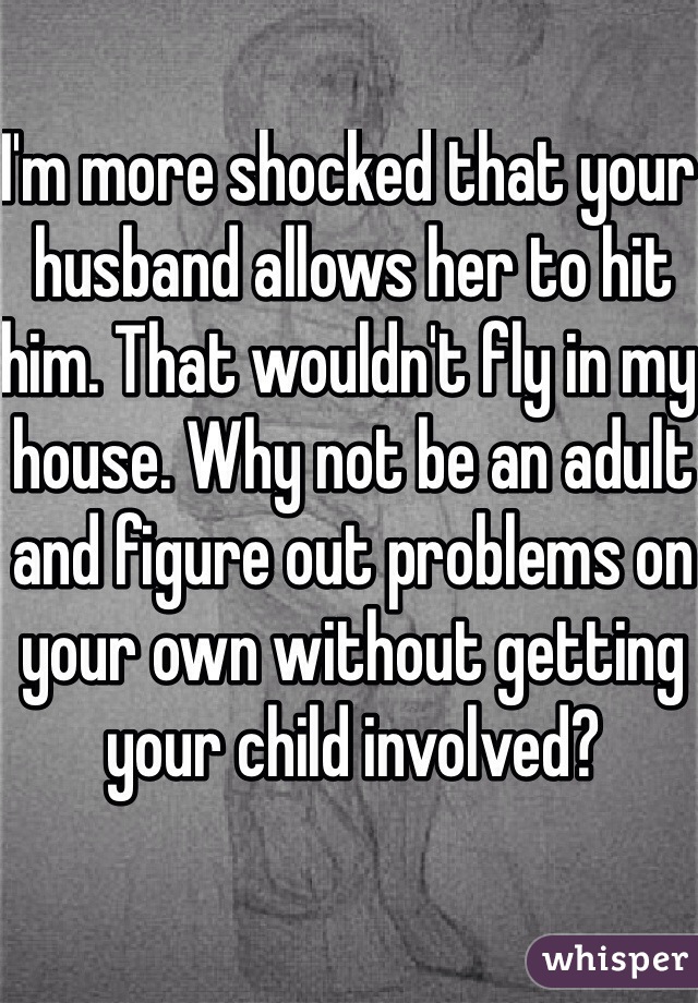 I'm more shocked that your husband allows her to hit him. That wouldn't fly in my house. Why not be an adult and figure out problems on your own without getting your child involved?