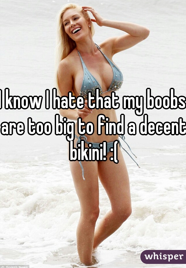 I know I hate that my boobs are too big to find a decent bikini! :(