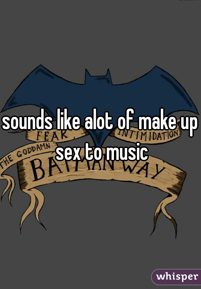 sounds like alot of make up sex to music