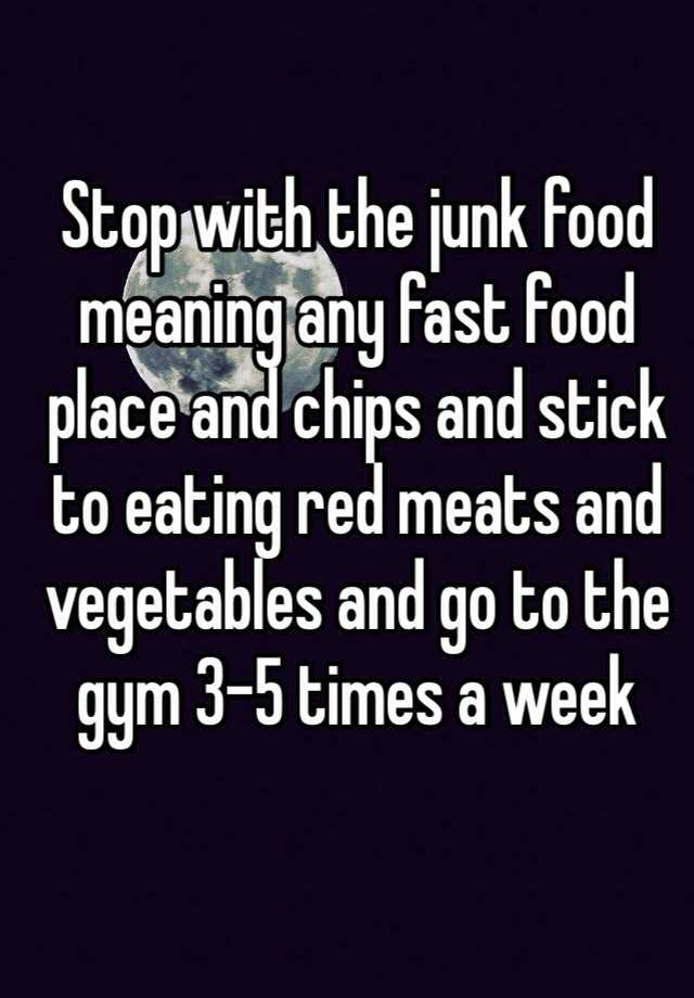 stop-with-the-junk-food-meaning-any-fast-food-place-and-chips-and-stick